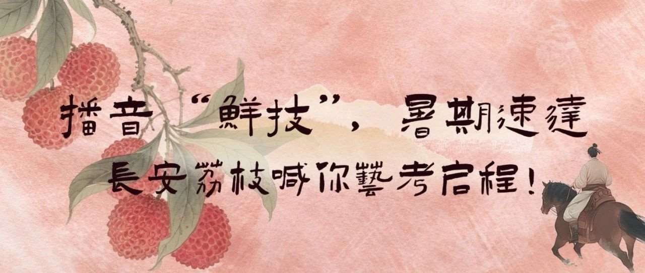 播音&ldquo;鲜技&rdquo;，暑期速达｜长安荔枝喊你艺考启程！